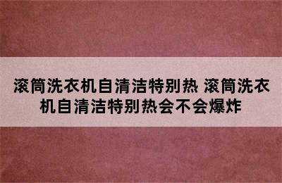 滚筒洗衣机自清洁特别热 滚筒洗衣机自清洁特别热会不会爆炸